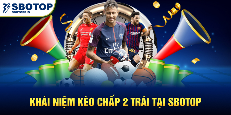 Khái niệm kèo chấp 2 trái tại SBOTOP