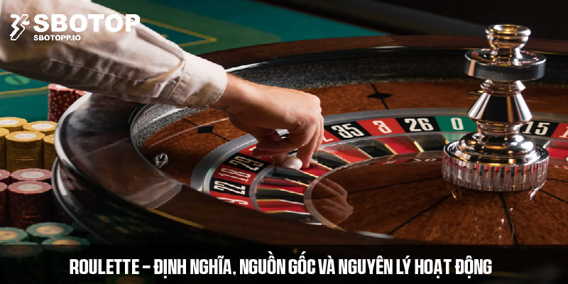 Khái niệm, nguồn gốc và nguyên lý hoạt động của Roulette