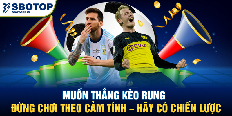 Muốn thắng kèo rung, đừng chơi theo cảm tính – hãy có chiến lược.